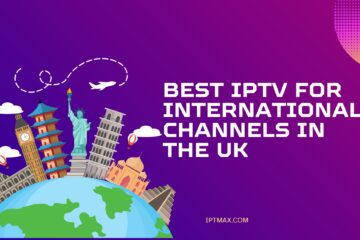 Best IPTV for International Channels in the UK